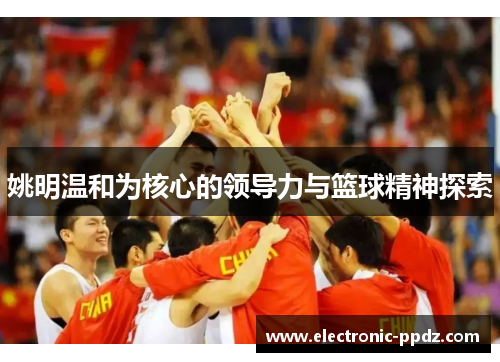 姚明温和为核心的领导力与篮球精神探索
