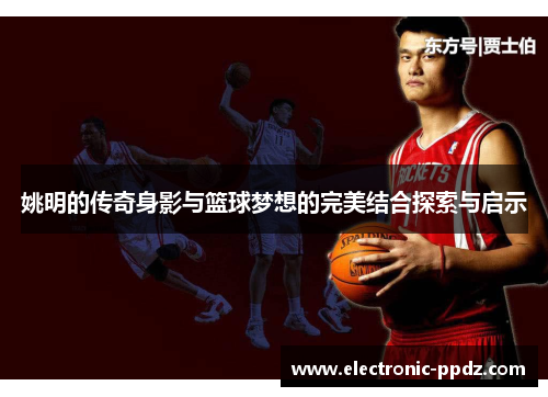 姚明的传奇身影与篮球梦想的完美结合探索与启示