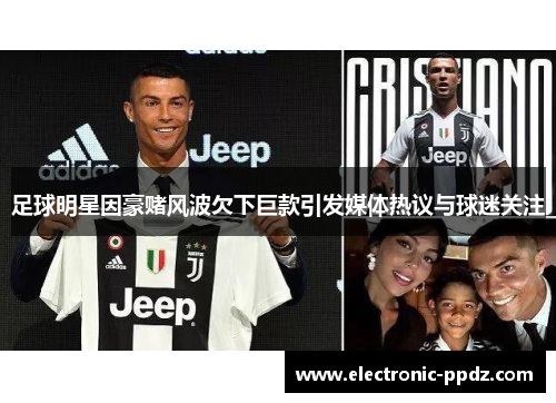 足球明星因豪赌风波欠下巨款引发媒体热议与球迷关注