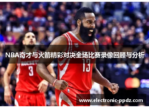 NBA奇才与火箭精彩对决全场比赛录像回顾与分析