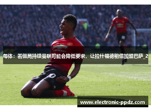每体：若僵局持续曼联可能会降低要求，让拉什福德租借加盟巴萨_2