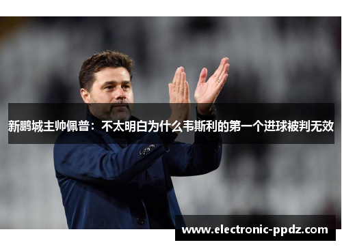 新鹏城主帅佩普：不太明白为什么韦斯利的第一个进球被判无效