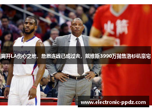 离开LA伤心之地，詹眉连线已成过去，戴维斯3990万抛售洛杉矶豪宅